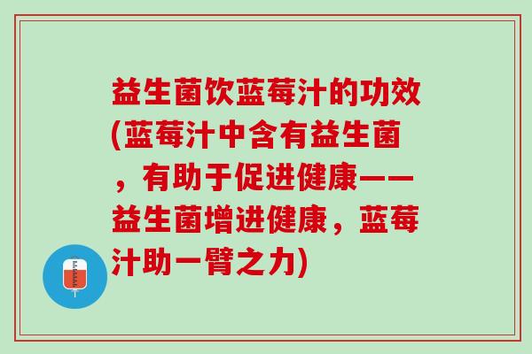 益生菌饮蓝莓汁的功效(蓝莓汁中含有益生菌，有助于促进健康——益生菌增进健康，蓝莓汁助一臂之力)