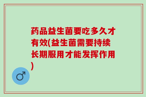 药品益生菌要吃多久才有效(益生菌需要持续长期服用才能发挥作用)