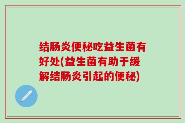 结肠炎便秘吃益生菌有好处(益生菌有助于缓解结肠炎引起的便秘)