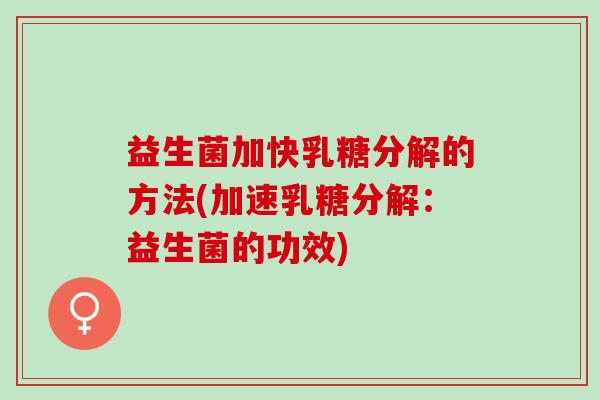 益生菌加快乳糖分解的方法(加速乳糖分解：益生菌的功效)