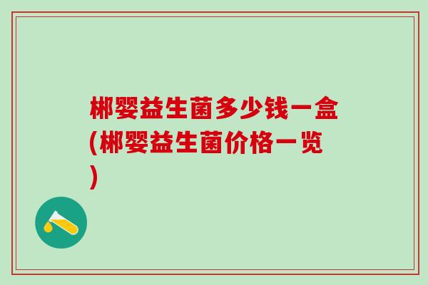 郴婴益生菌多少钱一盒(郴婴益生菌价格一览)