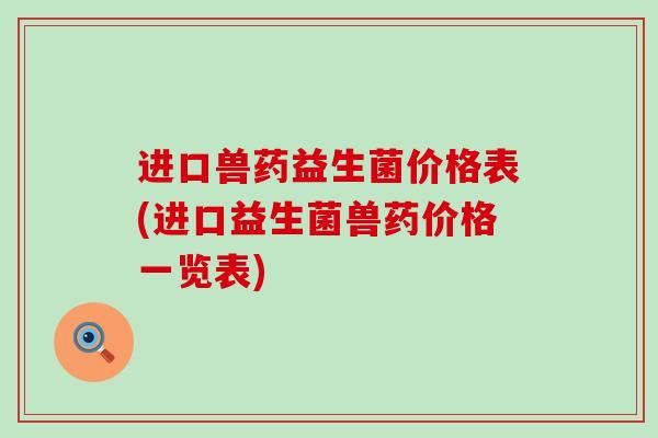 进口兽药益生菌价格表(进口益生菌兽药价格一览表)