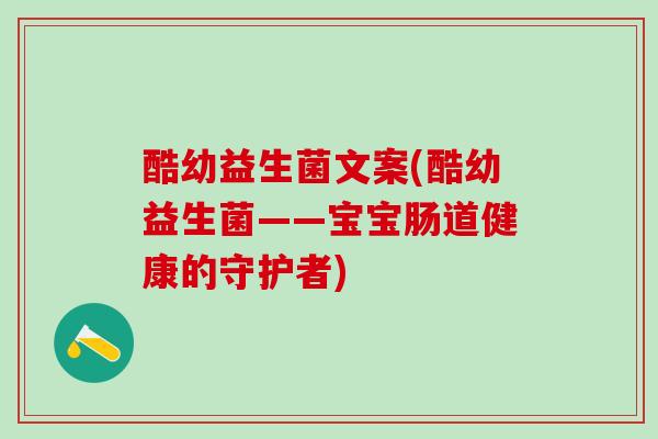 酷幼益生菌文案(酷幼益生菌——宝宝肠道健康的守护者)