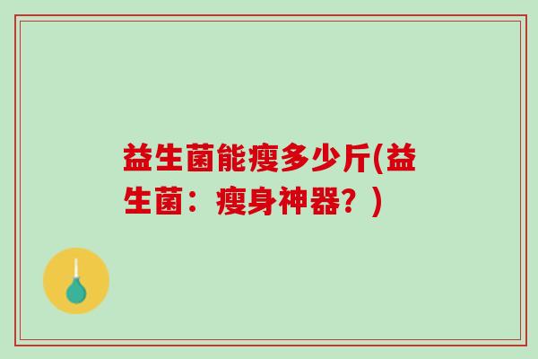 益生菌能瘦多少斤(益生菌：瘦身神器？)