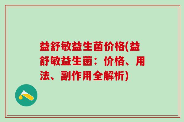 益舒敏益生菌价格(益舒敏益生菌：价格、用法、副作用全解析)