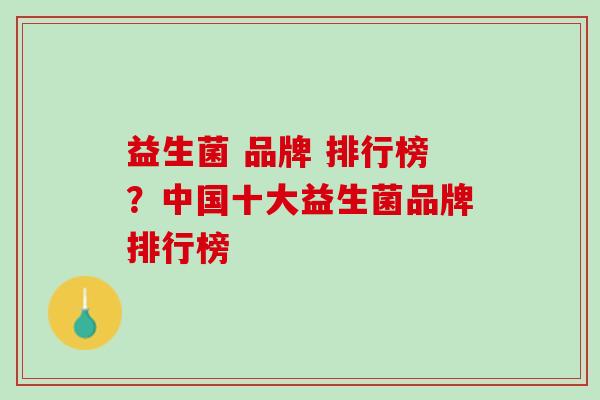 益生菌 品牌 排行榜？中国十大益生菌品牌排行榜