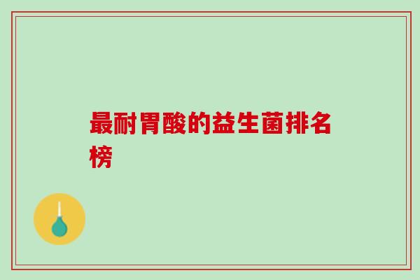 最耐胃酸的益生菌排名榜