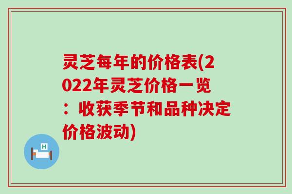 灵芝每年的价格表(2022年灵芝价格一览：收获季节和品种决定价格波动)