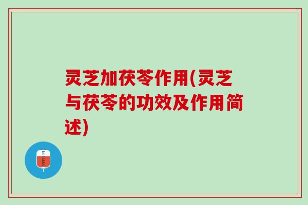 灵芝加茯苓作用(灵芝与茯苓的功效及作用简述)