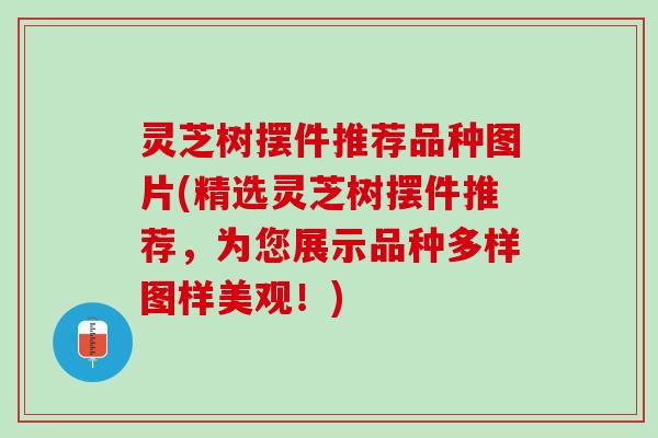 灵芝树摆件推荐品种图片(精选灵芝树摆件推荐，为您展示品种多样图样美观！)