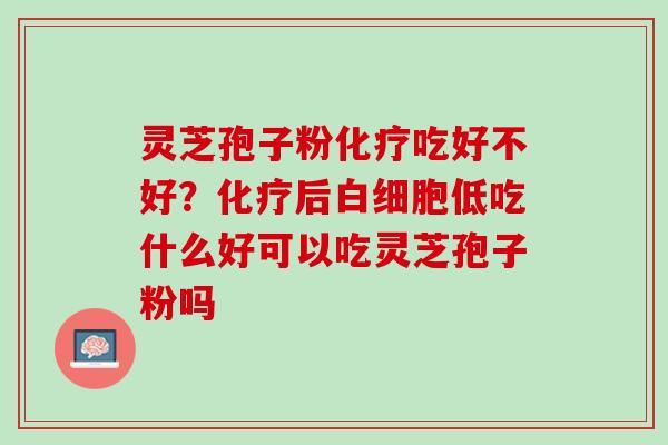 灵芝孢子粉吃好不好?后低吃什么好可以吃灵芝孢子粉吗 灵芝孢子粉吃好不好?后低吃什么好可以吃灵芝孢子粉吗