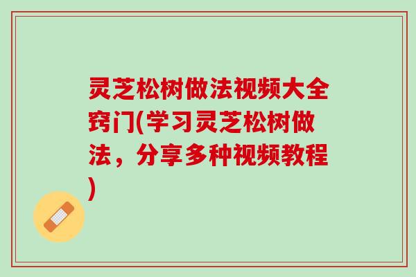 灵芝松树做法视频大全窍门(学习灵芝松树做法，分享多种视频教程)
