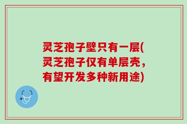 灵芝孢子壁只有一层(灵芝孢子仅有单层壳，有望开发多种新用途)