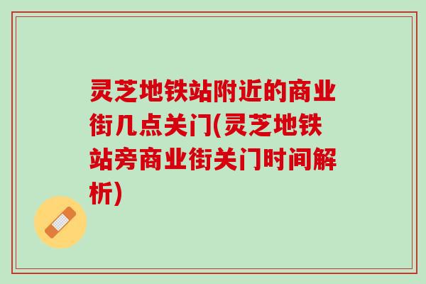 灵芝地铁站附近的商业街几点关门(灵芝地铁站旁商业街关门时间解析)