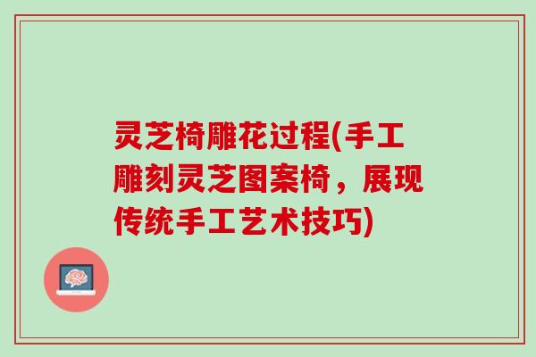 灵芝椅雕花过程(手工雕刻灵芝图案椅,展现传统手工艺术技巧) 灵芝椅雕花过程(手工雕刻灵芝图案椅,展现传统手工艺术技巧)