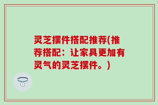 灵芝摆件搭配推荐(推荐搭配：让家具更加有灵气的灵芝摆件。)