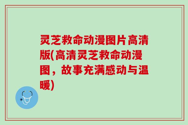 灵芝救命动漫图片高清版(高清灵芝救命动漫图，故事充满感动与温暖)