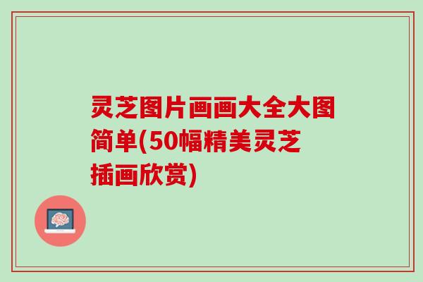 灵芝图片画画大全大图简单(50幅精美灵芝插画欣赏)