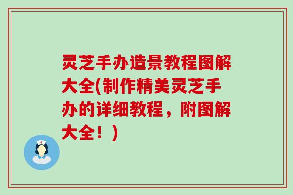 灵芝手办造景教程图解大全(制作精美灵芝手办的详细教程，附图解大全！)