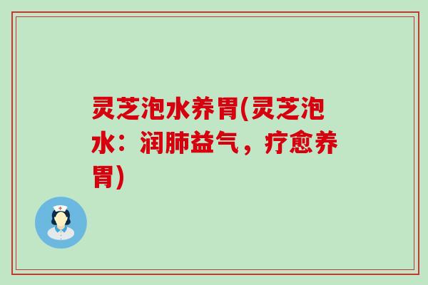 灵芝泡水养胃(灵芝泡水：润肺益气，疗愈养胃)