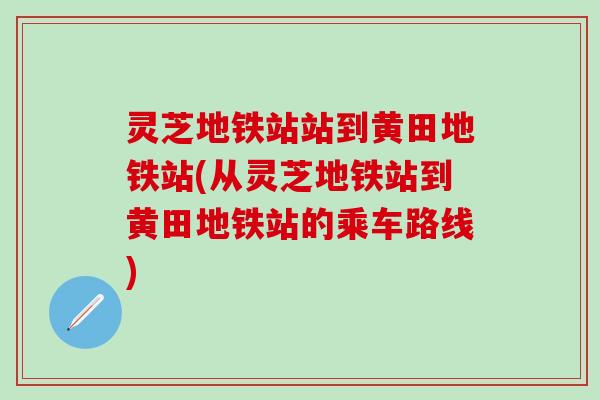 灵芝地铁站站到黄田地铁站(从灵芝地铁站到黄田地铁站的乘车路线)