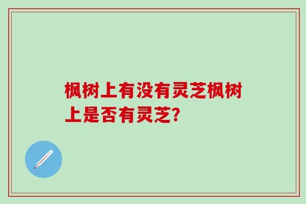 枫树上有没有灵芝枫树上是否有灵芝？