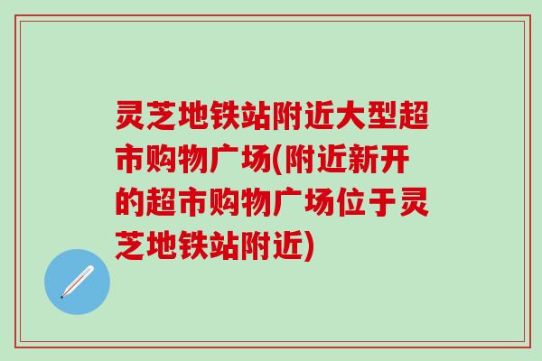 灵芝地铁站附近大型超市购物广场(附近新开的超市购物广场位于灵芝地铁站附近)