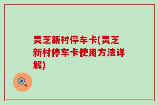 灵芝新村停车卡(灵芝新村停车卡使用方法详解)