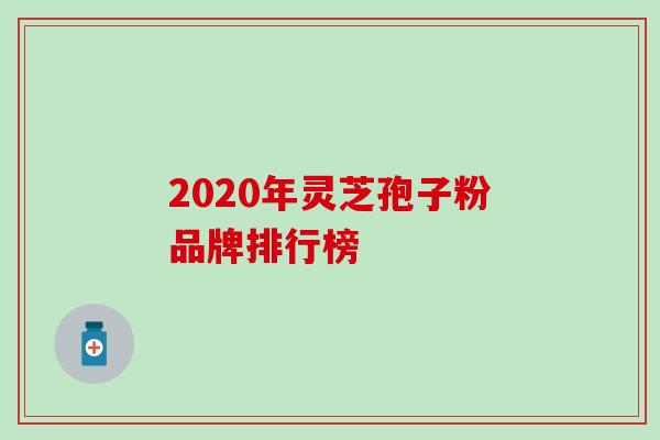 2020年灵芝孢子粉品牌排行榜