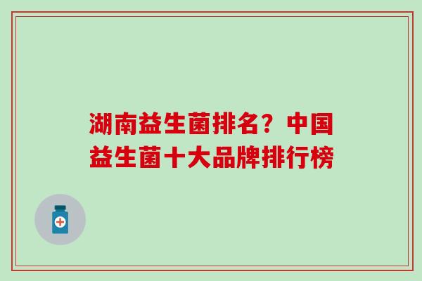 湖南益生菌排名？中国益生菌十大品牌排行榜