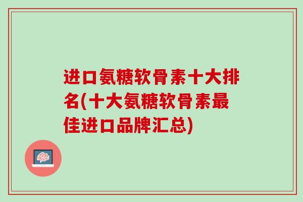 进口氨糖软骨素十大排名(十大氨糖软骨素最佳进口品牌汇总)