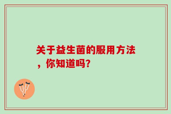 关于益生菌的服用方法，你知道吗？