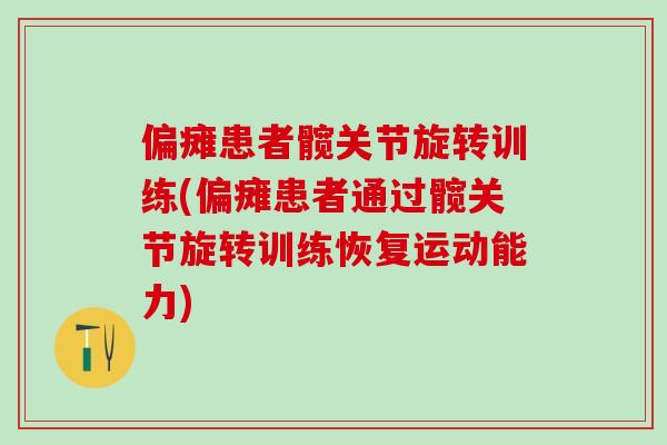 偏瘫患者髋关节旋转训练(偏瘫患者通过髋关节旋转训练恢复运动能力)