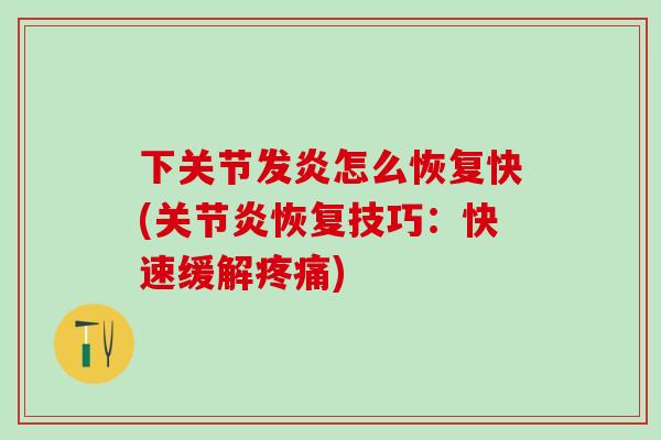 下关节发炎怎么恢复快(关节炎恢复技巧：快速缓解疼痛)