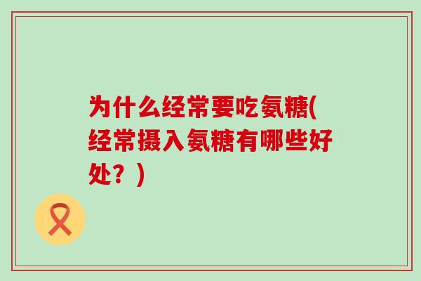 为什么经常要吃氨糖(经常摄入氨糖有哪些好处？)