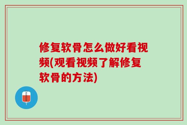 修复软骨怎么做好看视频(观看视频了解修复软骨的方法)