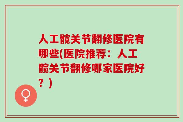 人工髋关节翻修医院有哪些(医院推荐：人工髋关节翻修哪家医院好？)