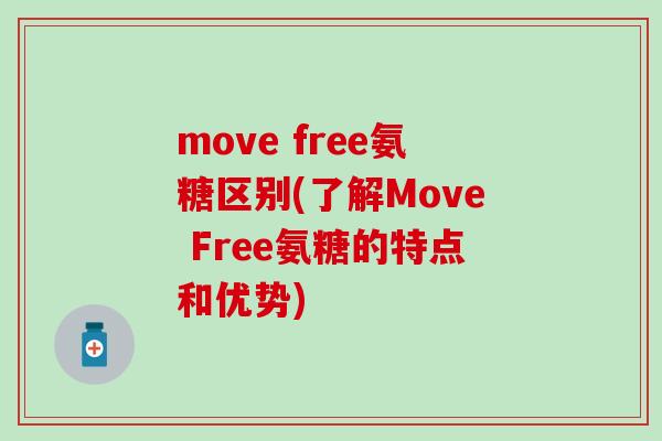 move free氨糖区别(了解Move Free氨糖的特点和优势)