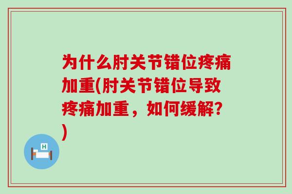 为什么肘关节错位疼痛加重(肘关节错位导致疼痛加重，如何缓解？)