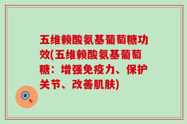 五维赖酸氨基葡萄糖功效(五维赖酸氨基葡萄糖：增强免疫力、保护关节、改善肌肤)