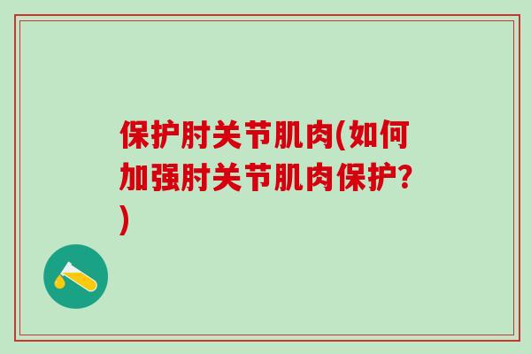 保护肘关节肌肉(如何加强肘关节肌肉保护？)