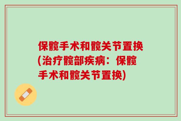 保髋手术和髋关节置换(治疗髋部疾病：保髋手术和髋关节置换)