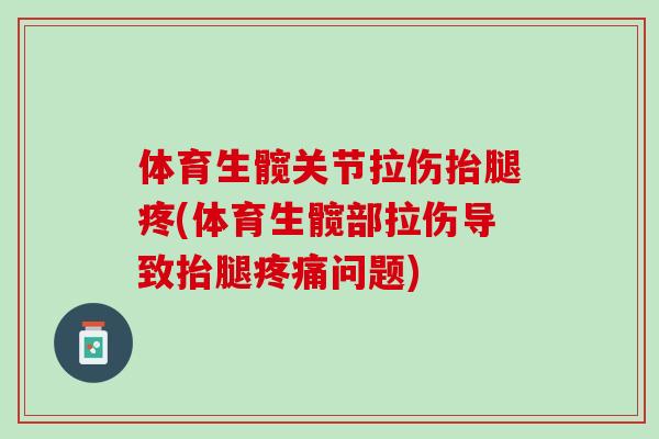 体育生髋关节拉伤抬腿疼(体育生髋部拉伤导致抬腿疼痛问题)