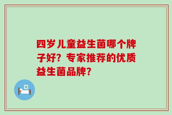 四岁儿童益生菌哪个牌子好？专家推荐的优质益生菌品牌？