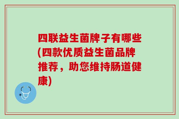 四联益生菌牌子有哪些(四款优质益生菌品牌推荐，助您维持肠道健康)