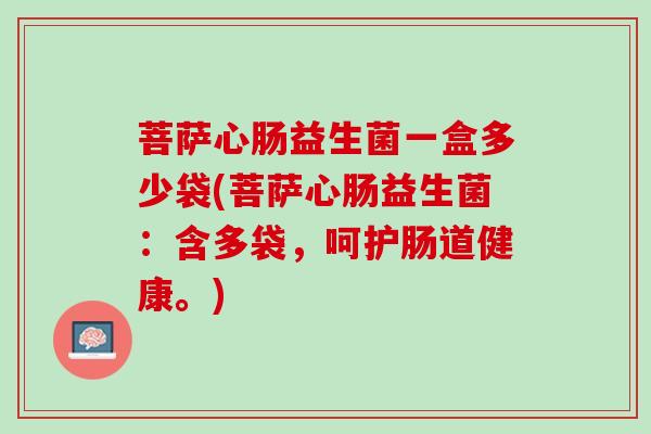 菩萨心肠益生菌一盒多少袋(菩萨心肠益生菌：含多袋，呵护肠道健康。)