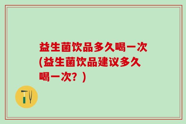 益生菌饮品多久喝一次(益生菌饮品建议多久喝一次？)