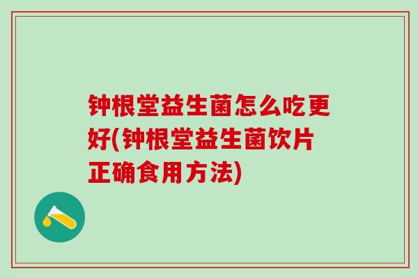 钟根堂益生菌怎么吃更好(钟根堂益生菌饮片正确食用方法)