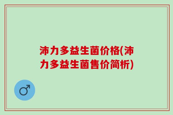 沛力多益生菌价格(沛力多益生菌售价简析)