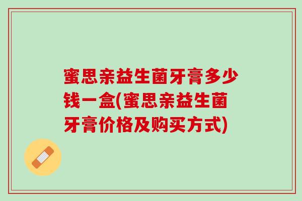 蜜思亲益生菌牙膏多少钱一盒(蜜思亲益生菌牙膏价格及购买方式)